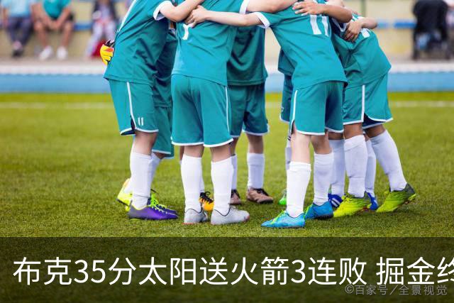 布克35分太阳送火箭3连败 掘金终结热火5连胜