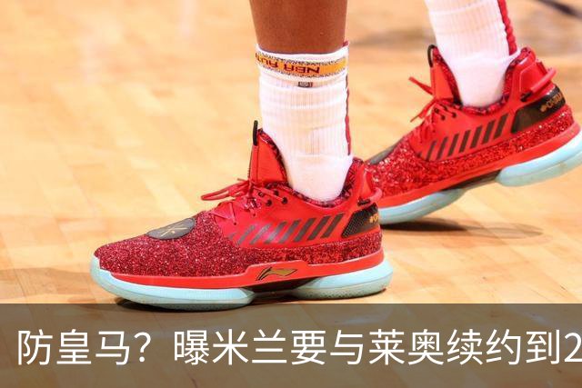 防皇马？曝米兰要与莱奥续约到2027 违约金升到2亿
