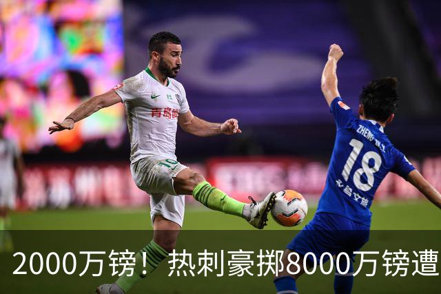 2000万镑！热刺豪掷8000万镑遭拒，曼城虎视眈眈，1亿天价谁能胜出